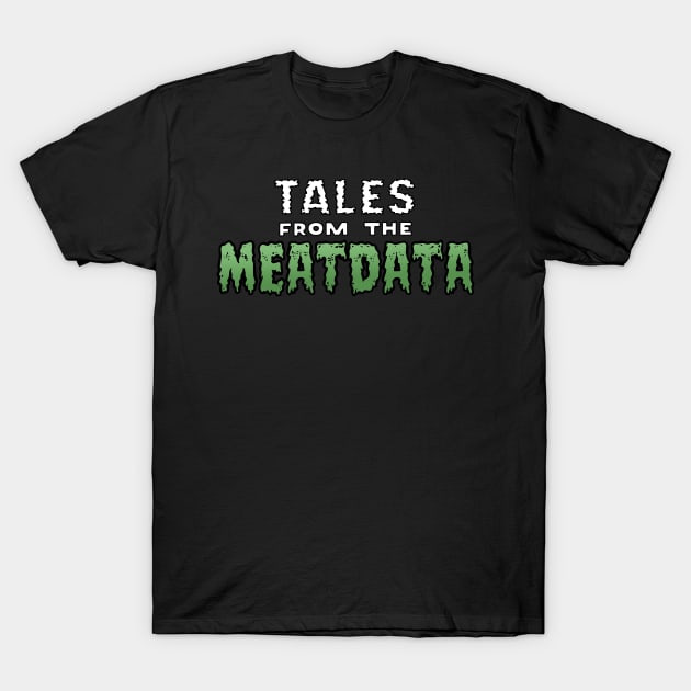 Tales from the Meatdata T-Shirt by scottythered